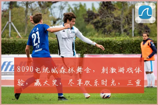 8090电玩城森林舞会，刺激游戏体验，赢大奖，尽享欢乐时光，三重惊喜等你来
