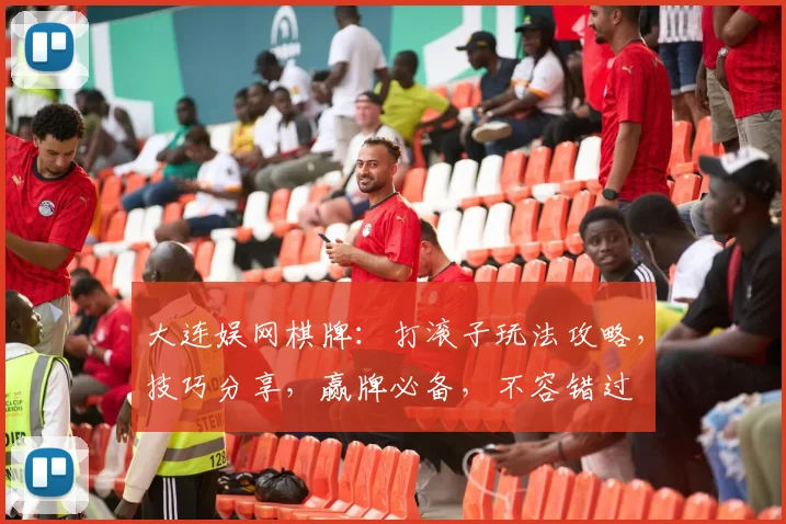 大连娱网棋牌：打滚子玩法攻略，技巧分享，赢牌必备，不容错过