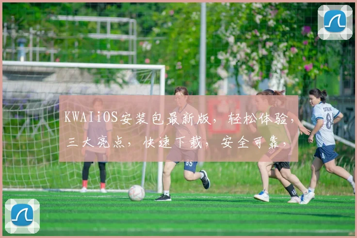 KWAIiOS安装包最新版，轻松体验，三大亮点，快速下载，安全可靠，三步完成安装