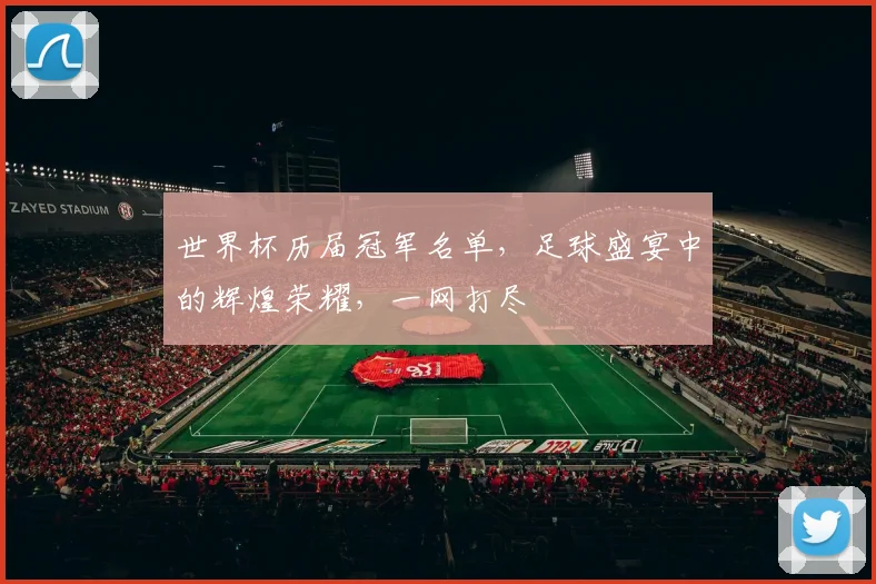 世界杯历届冠军名单，足球盛宴中的辉煌荣耀，一网打尽