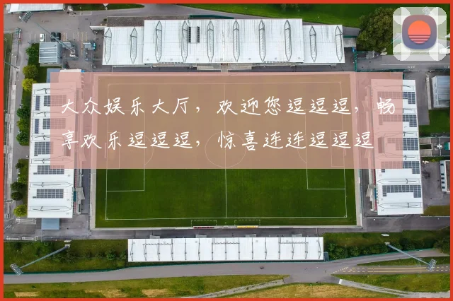 大众娱乐大厅，欢迎您逗逗逗，畅享欢乐逗逗逗，惊喜连连逗逗逗
