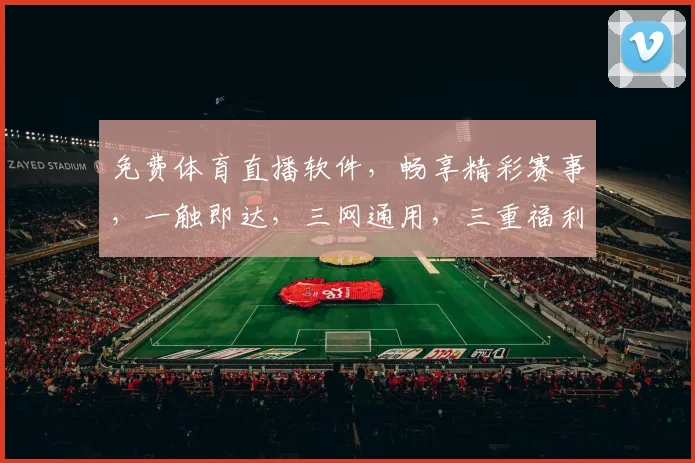 免费体育直播软件，畅享精彩赛事，一触即达，三网通用，三重福利，不容错过
