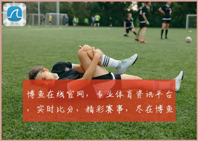 博鱼在线官网，专业体育资讯平台，实时比分，精彩赛事，尽在博鱼在线，不容错过
