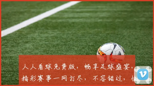 人人看球免费版，畅享足球盛宴，精彩赛事一网打尽，不容错过，快来加入